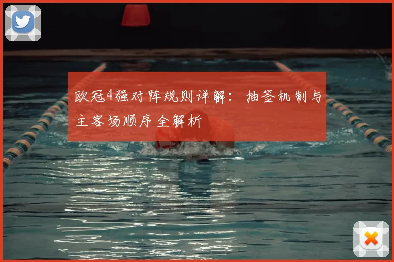 欧冠4强对阵规则详解：抽签机制与主客场顺序全解析