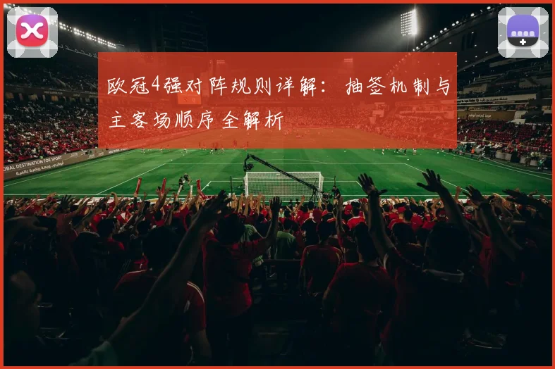 欧冠4强对阵规则详解：抽签机制与主客场顺序全解析