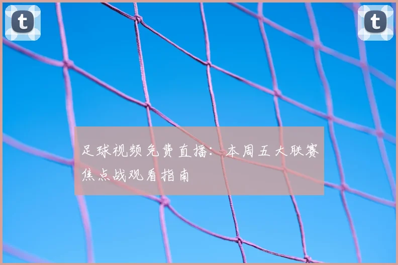 足球视频免费直播：本周五大联赛焦点战观看指南