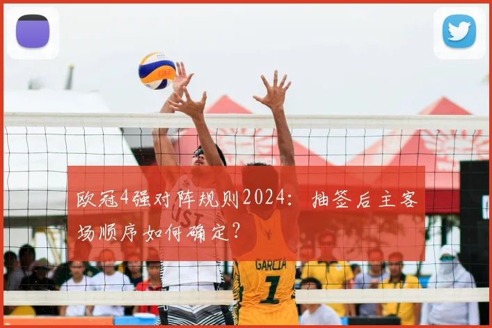 欧冠4强对阵规则2024：抽签后主客场顺序如何确定？
