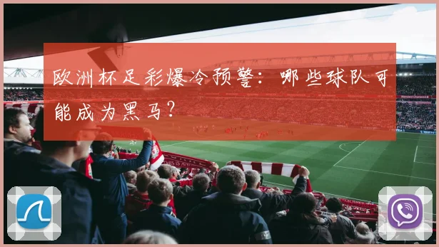 欧洲杯足彩爆冷预警：哪些球队可能成为黑马？
