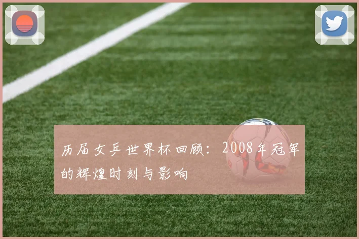 历届女乒世界杯回顾：2008年冠军的辉煌时刻与影响