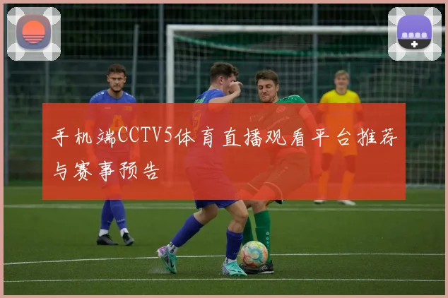 手机端CCTV5体育直播观看平台推荐与赛事预告