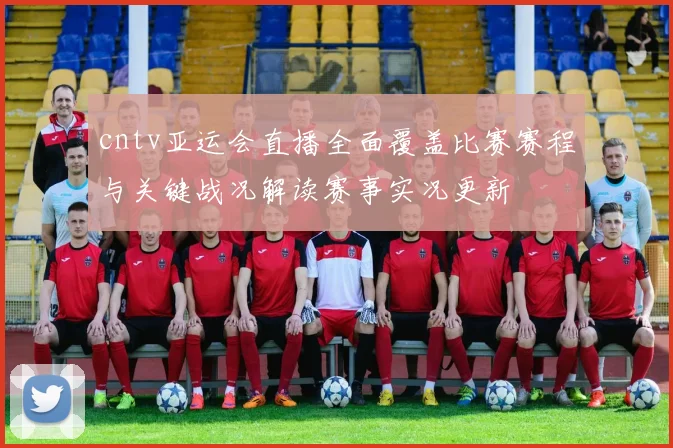 cntv亚运会直播全面覆盖比赛赛程与关键战况解读赛事实况更新