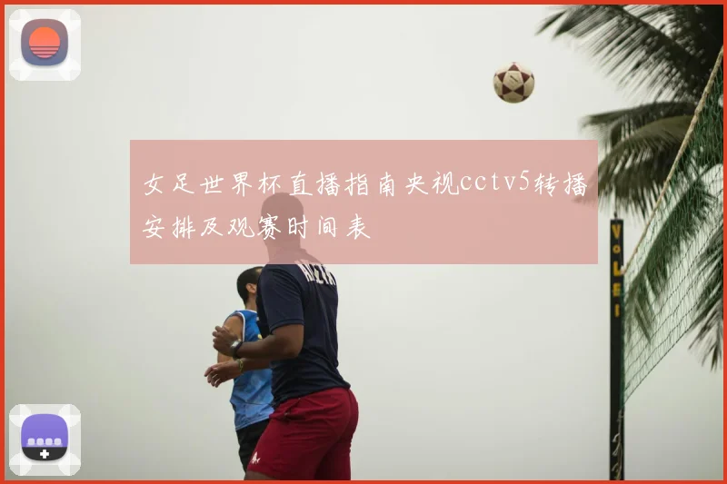 女足世界杯直播指南央视cctv5转播安排及观赛时间表