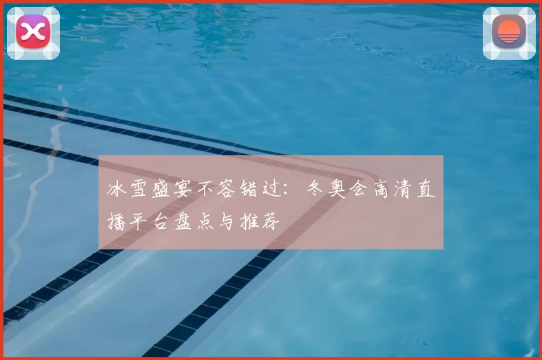 冰雪盛宴不容错过：冬奥会高清直播平台盘点与推荐