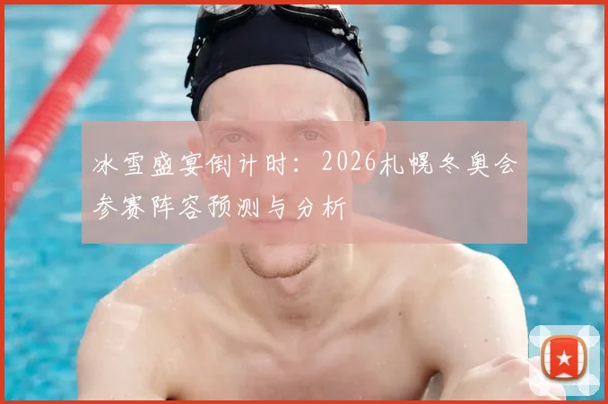 冰雪盛宴倒计时：2026札幌冬奥会参赛阵容预测与分析