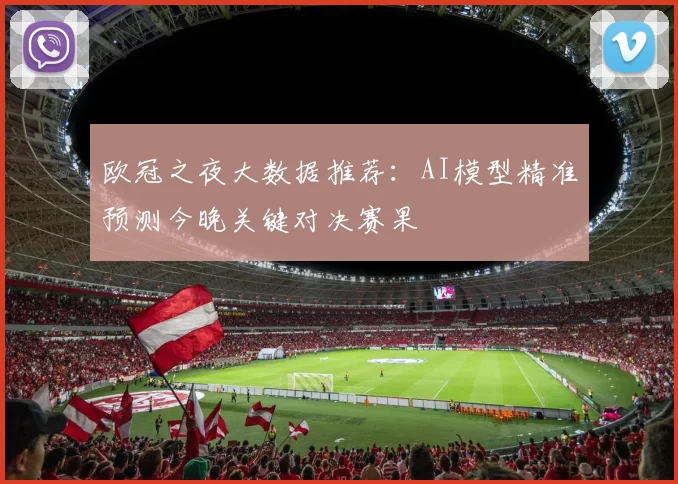 欧冠之夜大数据推荐：AI模型精准预测今晚关键对决赛果