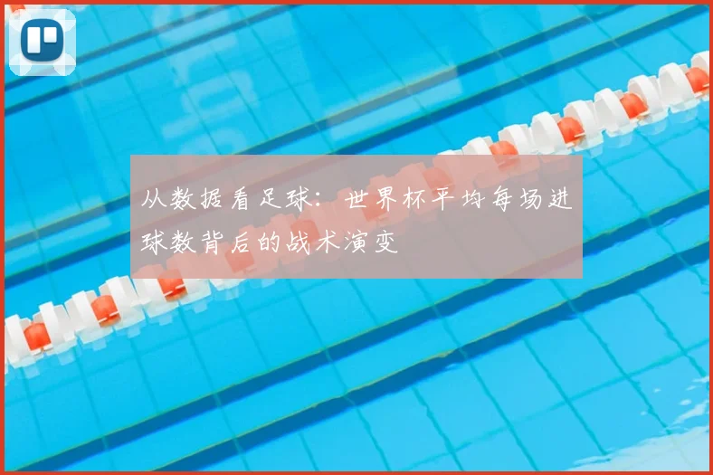 从数据看足球：世界杯平均每场进球数背后的战术演变